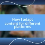 How I adapt content for different platforms